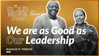 WE ARE AS GOOD AS OUR LEADERSHIP - NAISIAE TOBIKO (THE GOLDMINE SHOW)