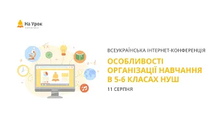 День перший. Інтернет-конференція «Особливості організації навчання в 5-6 класах НУШ»