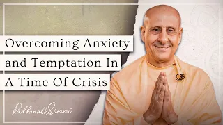 Overcoming Anxiety And Temptation In A Time Of Crisis | His Holiness Radhanath Swami