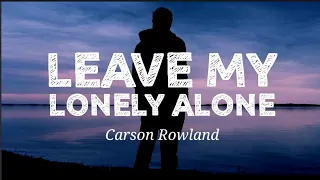 Carson Rowland - Leave My Lonely Alone ( Lyrics)