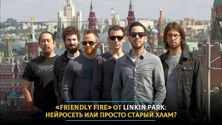 «Friendly Fire» от Linkin Park: нейросеть или просто старый хлам?