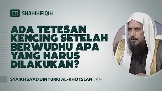 Ada Tetesan Kencing Setelah Berwudhu Apa Yang Harus Dilakukan? - Syaikh Sa'ad bin Turki Al-Khotslan