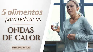 5 alimentos para reduzir as ONDAS DE CALOR na Menopausa