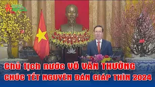 Chủ tịch nước VÕ VĂN THƯỞNG chúc Tết Nguyên đán Giáp thìn 2024