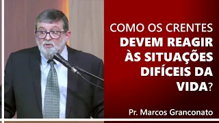 Como os crentes devem reagir às situações difíceis da vida? - Pr. Marcos Granconato