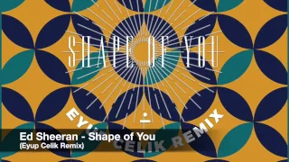 Ed Sheeran - Shape Of You (Eyup Celik Remix)