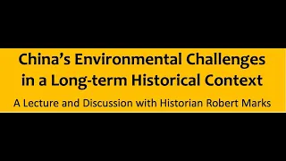 China’s Environmental Challenges in a Long-term Historical Context, Dr Robert Marks (Whittier)