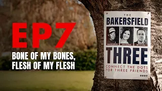 Bone of my Bones, Flesh of my Flesh - EPISODE 7 (The Bakersfield Three)