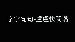 字字句句-盧盧快閉嘴 歌詞字幕版