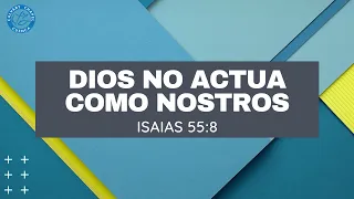 DIOS NO ACTUA COMO NOSOTROS PENSAMOS (ISAIAS 55:8)
