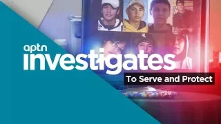 To Serve and Protect | APTN Investigates