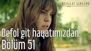 İstanbullu Gelin 51. Bölüm - Defol Git Hayatımızdan!