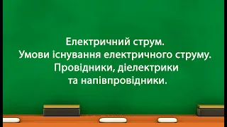 Електричний струм. Умови існування електричного струму. Провідники, діелектрики та напівпровідники.