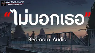 ไม่บอกเธอ - Bedroom Audio [ เนื้อเพลง ]