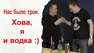 Нас было трое. Хова, я и водка :)