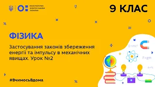 9 клас. Фізика. Застосування законів збереження енергії та імпульсу в механічних явищах. (Тиж.6:ЧТ)