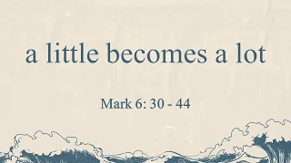 A Little Becomes A Lot - Mark 6: 30 - 44