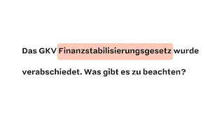 Das GKV Finanzstabilisierungsgesetz wurde verabschiedet - was gibt es zu beachten?