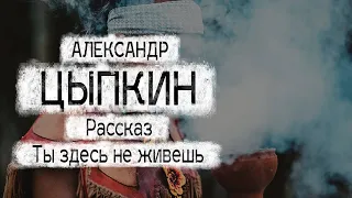 Александр Цыпкин рассказ "Ты здесь не живешь"Читает Андрей Лукашенко