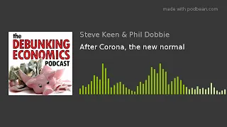 Prof Steve Keen and Phil Dobbie: After COVID-19, the new normal