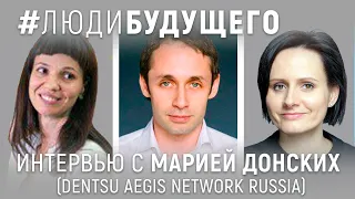 #ЛюдиБудущего: Мария Донских (CEO Dentsu Aegis Network Russia)