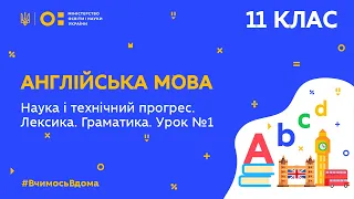 11 клас. Англійська мова. Наука і технічний прогрес. Лексика. Граматика. Урок 1 (Тиж.4:СР)