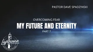 Overcoming Fear: My Future and Eternity - Pastor Dave Spadzinski