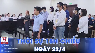 Thời sự 18h tối ngày 22/4.Trả hồ sơ vụ cựu Chủ tịch Vimedimex;Israel thay lãnh đạo Cục Tình báo