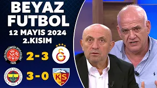 Beyaz Futbol 12 Mayıs 2024 2.Kısım / Karagümrük 2-3 Galatasaray / Fenerbahçe 3-0 Kayserispor