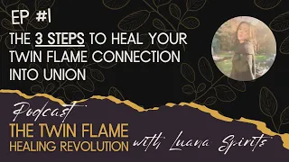 EP #1: The 3 Steps To Heal Your Twin Flame Connection Into Union | With Luana Spirits