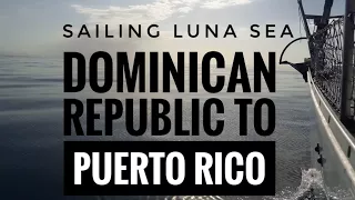 Dominican Republic to Puerto Rico | Braving the Mona Passage  | Sailing Luna Sea | S2 E 16 | Travel