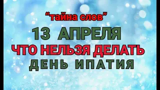 13 АПРЕЛЯ - ЧТО НЕЛЬЗЯ  ДЕЛАТЬ  В ДЕНЬ ИПАТИЯ ! / "ТАЙНА СЛОВ"