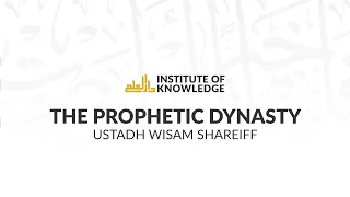 Part 14 - The Prophetic Dynasty with Ustadh Wisam Sharieff