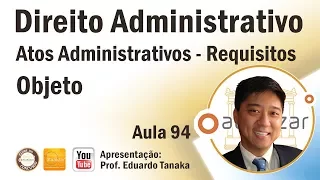 Direito Administrativo - Atos Administrativos - Requisitos - Objeto - Aula 94