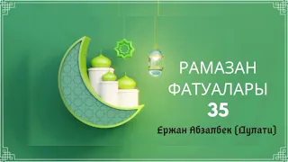 35. Рамазан фатуалары / Ержан Абзалбек (Дулати)