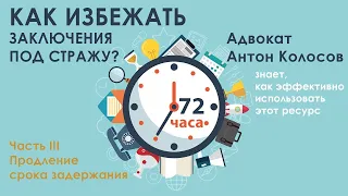 Как избежать заключения под стражу. Ч. 3. Арест. Ходатайство о продлении срока задержания до 72 ч.