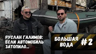 БОЛЬШАЯ ВОДА #2 Руслан Галимов: если автомобиль затопило