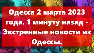 Одесса 2 марта 2023 года.1 минуту назад - Экстренные новости из Одессы.