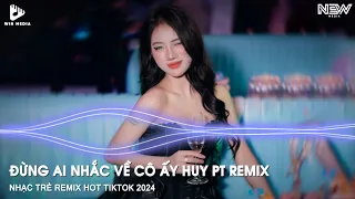 Đừng Ai Nhắc Về Cô Ấy Huy PT Remix Full - Đừng Ai Nhắc Đến Em Một Lời Remix - NHẠC REMIX TIKTOK 2024