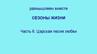 Сезоны жизни.  Часть 6.  Царская песнь любви