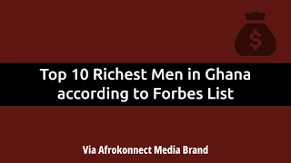 Top 10 Richest Men in Ghana and their Net Worth in 2024 (Forbes List)