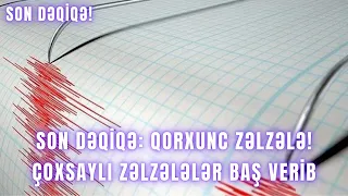 SON DƏQİQƏ: Qorxunc zəlzələ! Çoxsaylı zəlzələlər baş verib