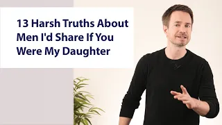 13 Harsh truths about men I'd share if you were my daughter