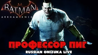 Batman Arkham Knight - ПРОФЕССОР ПИГ