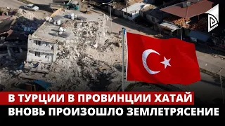 В Турции в провинции Хатай вновь произошло землетрясение