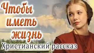 "Чтобы иметь жизнь" Молодежный Христианский Рассказ. Очень актуальная история. Светлана Тимохина МСЦ