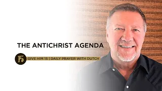 THE ANTICHRIST AGENDA | Give Him 15: Daily Prayer with Dutch | July 21