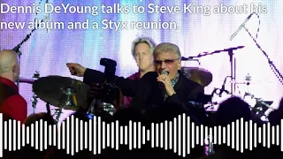 Dennis DeYoung talks to Steve King about his new album, the Rock N Roll HOF  and a Styx reunion