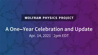 Wolfram Physics Project: A One-Year Celebration and Update Wednesday, Apr. 14, 2021