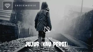 B-HEART - JUJUR (KAU PERGI) // LIRIK VIDEO